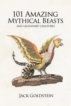101 Amazing Mythical Beasts. and Legendary Creatures, Paperback/Jack Goldstein