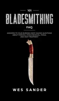 101 Bladesmithing FAQ: Answers to Your Burning Knifemaking Questions About Forging, Stock Removal, Tools, and Heat Treatment, Hardcover/Wes Sander