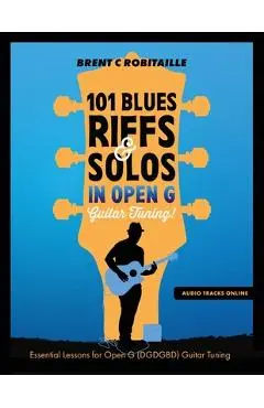 101 Blues Riffs and Solos in Open G Guitar Tuning DGDGBD: Essential Blues Guitar Lessons in Open G Tuning (DGDGBD) - Brent C. Robitaille