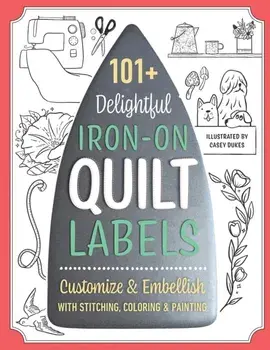 101+ Delightful Iron-on Quilt Labels. Customize & Embellish with Stitching, Coloring & Painting, Paperback/***