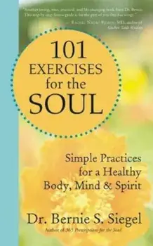 101 Exercises for the Soul: Simple Practices for a Healthy Body, Mind & Spirit, Paperback/Bernie S. Siegel