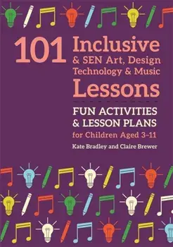 101 Inclusive and SEN Art, Design Technology and Music Lessons. Fun Activities and Lesson Plans for Children Aged 3 - 11, Paperback/Claire Brewer