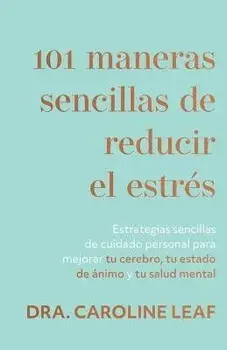 101 Maneras Sencillas de Reducir El Estrés: Estrategias Sencillas de Cuidado Personal Para Mejorar Su Cerebro, Su Estado de Ánimo Y Su Salud Mental (S, Paperback/Caroline Leaf