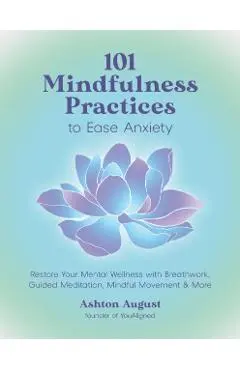 101 Mindfulness Practices to Ease Anxiety: Restore Your Mental Wellness with Breathwork, Guided Meditation, Mindful Movement & More - Ashton August