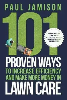 101 Proven Ways to Increase Efficiency and Make More Money in Lawn Care, Paperback/Paul Jamison