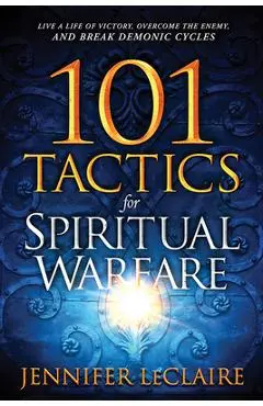 101 Tactics for Spiritual Warfare: Live a Life of Victory, Overcome the Enemy, and Break Demonic Cycles - Jennifer Leclaire