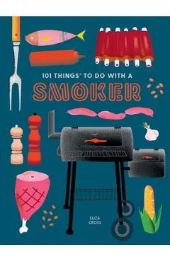 101 Things to Do with a Smoker - Eliza Cross