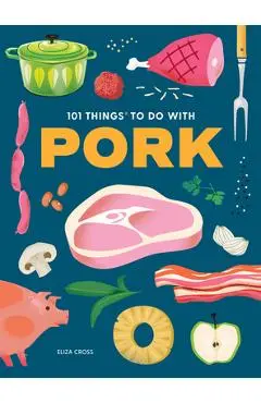 101 Things to Do with Pork - Eliza Cross