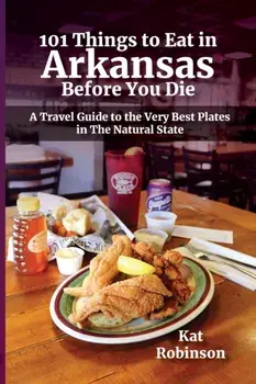 101 Things to Eat in Arkansas Before You Die: A Travel Guide to the Very Best Plates in the Natural State, Paperback/Kat Robinson