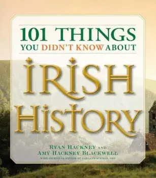 101 Things You Didn't Know about Irish History: The People, Places, Culture, and Tradition of the Emerald Isle, Paperback/Ryan Hackney