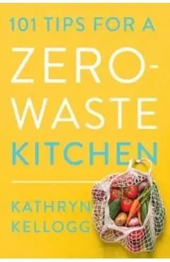 101 Tips for a Zero-Waste Kitchen - Kathryn Kellogg