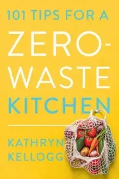 101 Tips for a Zero-Waste Kitchen, Paperback/Kathryn Kellogg