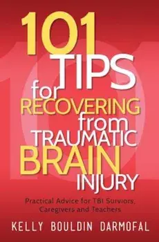 101 Tips for Recovering from Traumatic Brain Injury: Practical Advice for Tbi Survivors, Caregivers, and Teachers, Paperback/Kelly Bouldin Darmofal