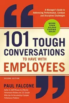 101 Tough Conversations to Have with Employees: A Manager's Guide to Addressing Performance, Conduct, and Discipline Challenges/Paul Falcone