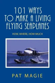 101 Ways to Make a Living Flying Seaplanes: How, Where, How Much, Paperback/Pat Magie
