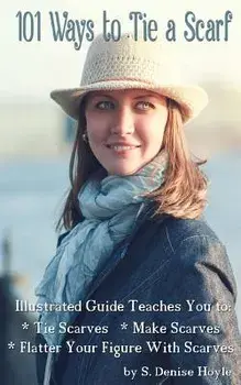 101 Ways to Tie a Scarf: Illustrated Guide Teaches You to Make Scarves, Tie Scarves & Flatter Your Figure with Scarves, Paperback/S. Denise Hoyle