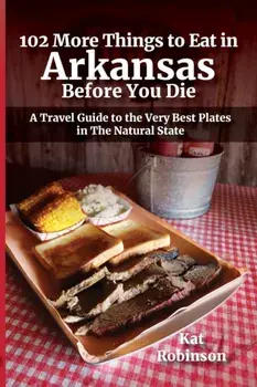 102 More Things to Eat in Arkansas Before You Die: A Travel Guide to the Very Best Plates in The Natural State, Paperback/Kat Robinson