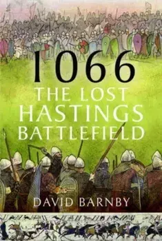 1066: The Lost Hastings Battlefield, Hardback/David John Barnby