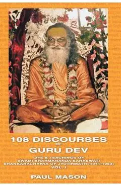 108 Discourses of Guru Dev: Life & Teachings of Swami Brahmananda Saraswati Shankaracharya of Jyotirmath (1941-1953) Vol. I - Paul Mason
