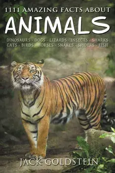 1111 Amazing Facts about Animals. Dinosaurs, Dogs, Lizards, Insects, Sharks, Cats, Birds, Horses, Snakes, Spiders, Fish and More!, Paperback/Jack Goldstein