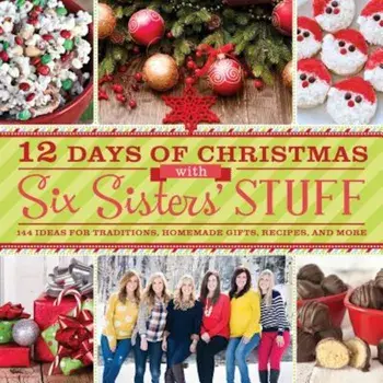 12 Days of Christmas with Six Sisters' Stuff: 144 Ideas for Traditions, Homemade Gifts, Recipes, and More, Paperback/Six Sisters' Stuff