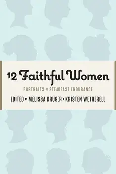 12 Faithful Women: Portraits of Steadfast Endurance, Paperback/Kristen Wetherell