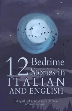 12 Italian Bedtime Stories for Kids: Short Story Books in Italian and English Ages 3+ Bilingual Bed Time Stories Collection for Children and Toddlers - Angela Yuriko Smith