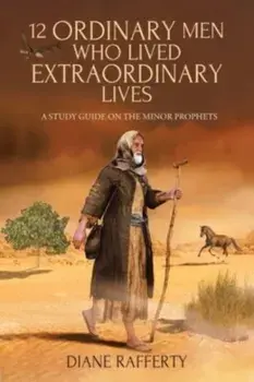 12 Ordinary Men Who Lived Extraordinary Lives: A Study Guide on the Minor Prophets, Paperback/Diane Rafferty