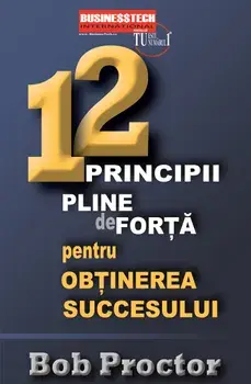 12 principii pline de forta pentru obtinerea succesului/Bob Proctor
