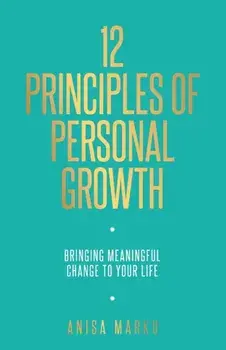 12 Principles of Personal Growth: Bringing Meaningful Change to Your Life, Paperback/Anisa Marku
