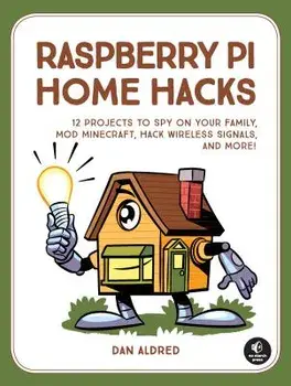 12 Raspberry Pi Hacking Projects: Spy on Your Family, Build Arcade Games, Mod Minecraft, and More!, Paperback/Dan Aldred