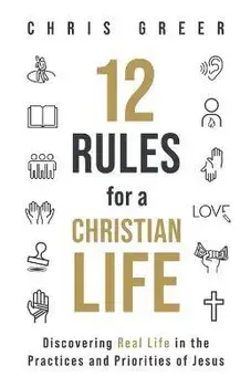12 Rules for a Christian Life: Discovering Real Life in the Practices and Priorities of Jesus, Paperback/Chris Greer