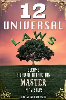 12 Universal Laws: Become a Law of Attraction Master in 12 Steps/Christine Erickson