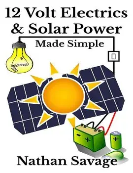 12 Volt Electrics & Solar Power Made Simple: 12 Volt DIY Off Grid Solar Power Made Simple, Paperback/Nathan Savage