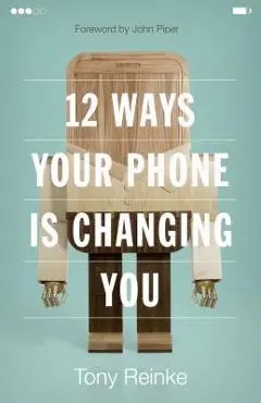 12 Ways Your Phone Is Changing You - Tony Reinke
