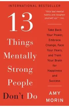 13 Things Mentally Strong People Don't Do: Take Back Your Power, Embrace Change, Face Your Fears, and Train Your Brain for Happiness and Success - Amy Morin