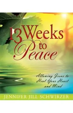13 Weeks to Peace: Allowing Jesus to Heal Your Heart and Mind - Jennifer Jill Schwirzer
