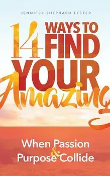 14 Ways to Find Your Amazing: When Passion and Purpose Collide, Paperback/Jennifer Shephard Lester
