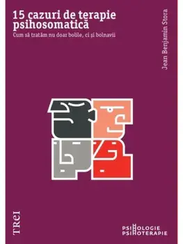 15 cazuri de terapie psihosomatica. Cum sa tratam nu doar bolile, ci si bolnavii/Jean Benjamin Stora