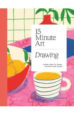 15-Minute Art Drawing: Learn How to Draw, Colour and Shade - Jessica Smith