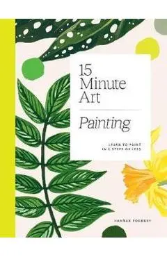 15-Minute Art: Learn to Paint in 6 Steps or Less - Hannah Podbury