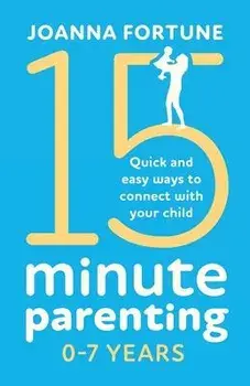 15-Minute Parenting 0-7 Years: Quick and easy ways to connect with your child, Paperback/Joanna Fortune