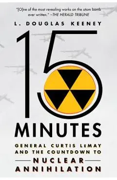 15 Minutes: General Curtis Lemay and the Countdown to Nuclear Annihilation - L. Douglas Keeney