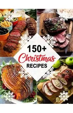 150+ Christmas Recipes: Delicious Christmas & New Year Recipes, Complete Cookbook - Theo Hernandez