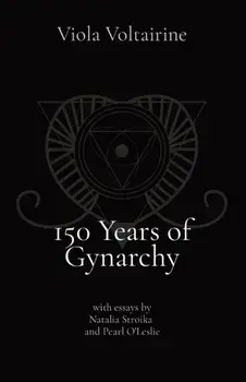 150 Years of Gynarchy: with essays by Natalia Stroika and Pearl O'Leslie, Paperback/Viola Voltairine