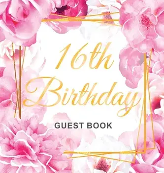 16th Birthday Guest Book: Gold Frame and Letters Pink Roses Floral Watercolor Theme, Best Wishes from Family and Friends to Write in, Guests Sig/Birthday Guest Books Of Lorina