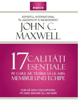 17 calitati esentiale pe care ar trebui sa le aiba membrii unei echipe. Cum sa devii coechipierul pe care oricine si l-ar dori/John Maxwell