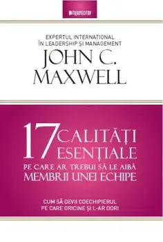 17 calitati esentiale pe care ar trebui sa le aiba membrii unei echipe. Cum sa devii coechipierul pe care oricine si l-ar dori/John Maxwell