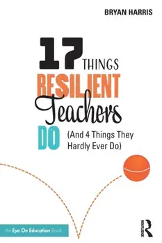 17 Things Resilient Teachers Do: (And 4 Things They Hardly Ever Do), Paperback/Bryan Harris