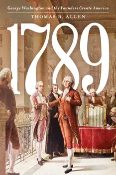 1789. George Washington and the Founders Create America, Hardback/Thomas B. Allen